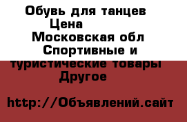 Обувь для танцев › Цена ­ 1 700 - Московская обл. Спортивные и туристические товары » Другое   